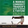 A Maniac Commodity Trader's Guide to Making a Fortune A NotSo Crazy Roadmap to Riches