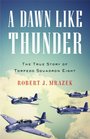 A Dawn Like Thunder The True Story of Torpedo Squadron Eight