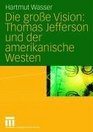 Die groe Vision Thomas Jefferson und der amerikanische Westen