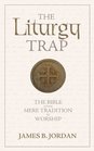 The Liturgy Trap The Bible Versus Mere Tradition in Worship