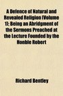 A Defence of Natural and Revealed Religion  Being an Abridgment of the Sermons Preached at the Lecture Founded by the Honble Robert
