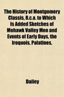The History of Montgomery Classis Rca to Which Is Added Sketches of Mohawk Valley Men and Events of Early Days the Iroquois Palatines