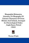 Biographia Britannica Literaria Or Biography Of Literary Characters Of Great Britain And Ireland Arranged In Chronological Order AngloSaxon Period
