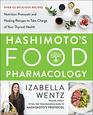 Hashimoto?s Food Pharmacology: Nutrition Protocols and Healing Recipes to Take Charge of Your Thyroid Health