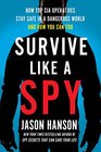 Survive Like a Spy: How Top CIA Operatives Stay Safe in a Dangerous World--and How You Can Too