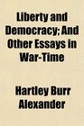 Liberty and Democracy And Other Essays in WarTime