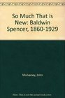 So Much That is New Baldwin Spencer 18601929