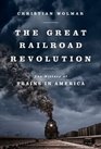 The Great Railroad Revolution The History of Trains in America