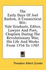 The Early Days Of Joel Barlow A Connecticut Wit Yale Graduate Editor Lawyer And Poet Chaplain During The Revolutionary War His Life And Works From 1754 To 1787