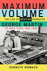Maximum Volume The Life of Beatles Producer George Martin The Early Years 19261966