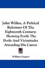 John Wilkes A Political Reformer Of The Eighteenth Century Showing Forth The Perils And Vicissitudes Attending His Career