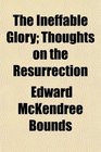 The Ineffable Glory Thoughts on the Resurrection