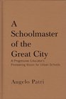 A Schoolmaster of the Great City A Progressive Education Pioneer's Vision for Urban Schools