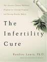 The Infertility Cure The Ancient Chinese Wellness Program for Getting Pregnant and Having Healthy Babies