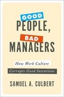 Good People Bad Managers How Work Culture Corrupts Good Intentions