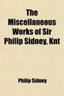 The Miscellaneous Works of Sir Philip Sidney Knt With a Life of the Author and Illustrative Notes