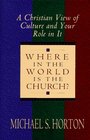 Where in the World is the Church A Christian View of Culture andYour Role in It