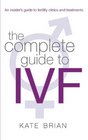 The Complete Guide to IVF An Inside View of Fertility Clinics and Treatment