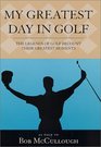 My Greatest Day in Golf The Legends of Golf Recount Their Greatest Moments