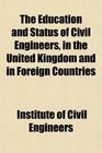 The Education and Status of Civil Engineers in the United Kingdom and in Foreign Countries