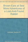 Brown-Ears at Sea: More Adventures of a Lost-And-Found Rabbit