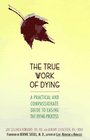 The True Work of Dying A Practical and Compassionate Guide to Easing the Dying Process