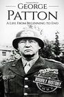 George Patton: A Life From Beginning to End (World War 2 Biographies)