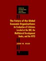 The Future of Global Economic Organizations An Evaluation of Criticisms Leveled at the IMF the Multilateral Development Banks and the WTO