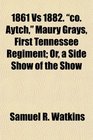 1861 Vs 1882 co Aytch Maury Grays First Tennessee Regiment Or a Side Show of the Show