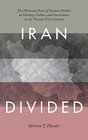 Iran Divided The Historical Roots of Iranian Debates on Identity Culture and Governance in the TwentyFirst Century