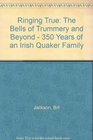 Ringing True The Bells of Trummery and Beyond  350 Years of an Irish Quaker Family