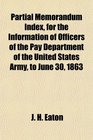 Partial Memorandum Index for the Information of Officers of the Pay Department of the United States Army to June 30 1863