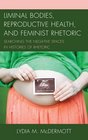 Liminal Bodies Reproductive Health and Feminist Rhetoric Searching the Negative Spaces in Histories of Rhetoric