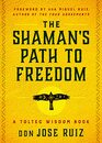 The Shaman's Path to Freedom A Toltec Wisdom Book
