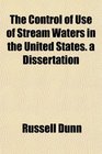 The Control of Use of Stream Waters in the United States a Dissertation