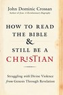 How to Read the Bible and Still Be a Christian Struggling with Divine Violence from Genesis Through Revelation
