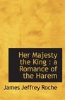 Her Majesty the King  a Romance of the Harem