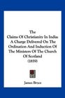 The Claims Of Christianity In India A Charge Delivered On The Ordination And Induction Of The Ministers Of The Church Of Scotland