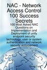Network Access Control 100 Success Secrets  100 Most Asked NAC Questions on Implementation and Deployment of unify endpoint security technology user  and network security enforcement