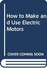 How to Make and Use Electric Motors
