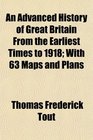 An Advanced History of Great Britain From the Earliest Times to 1918 With 63 Maps and Plans