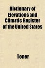 Dictionary of Elevations and Climatic Register of the United States