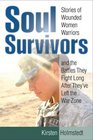 Soul Survivors Stories of Wounded Women Warriors and the Battles They Fight Long After They've Left the War Zone