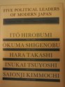 Five Political Leaders of Modern Japan Ito Hirobumi Okuma Shigenobu Hara Takashi Inukai Tsuyoshi and Saionji Kimmochi