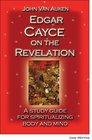 Edgar Cayce on the Revelation A Study Guide for Spiritualizing Body and Mind