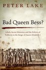 Bad Queen Bess Libellous Politics Secret Histories and the Politics of Publicity in Elizabethan England