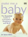 Make Me a Baby The Essential Guide to Conception Pregnancy and Birth