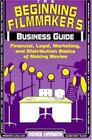 The Beginning Filmmaker's Business Guide Financial Legal Marketing and Distribution Basics of Making Movies