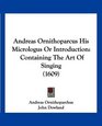 Andreas Ornithoparcus His Micrologus Or Introduction Containing The Art Of Singing