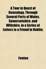 A Tour in Quest of Genealogy Through Several Parts of Wales Somersetshire and Wiltshire in a Series of Letters to a Friend in Dublin